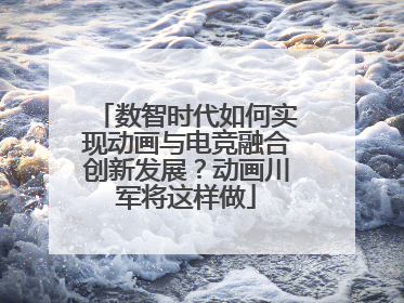 数智时代如何实现动画与电竞融合创新发展？动画川军将这样做