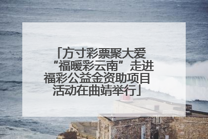 方寸彩票聚大爱 “福暖彩云南”走进福彩公益金资助项目活动在曲靖举行