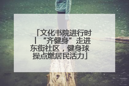 文化书院进行时丨“齐健身”走进东街社区，健身球操点燃居民活力