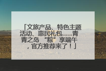 文旅产品、特色主题活动、惠民礼包……青青之岛 “粽”享端午，官方推荐来了！