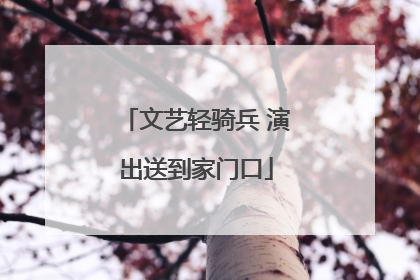 文艺轻骑兵 演出送到家门口