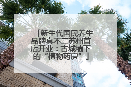 新生代国民养生品牌真不二苏州首店开业：古城墙下的“植物药房”
