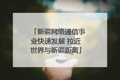新疆网络通信事业快速发展 拉近世界与新疆距离