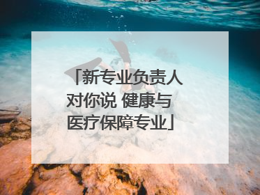 新专业负责人对你说 健康与医疗保障专业