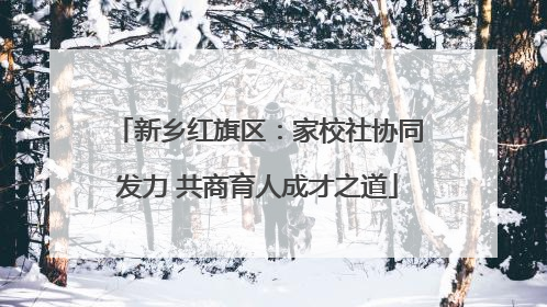 新乡红旗区：家校社协同发力 共商育人成才之道