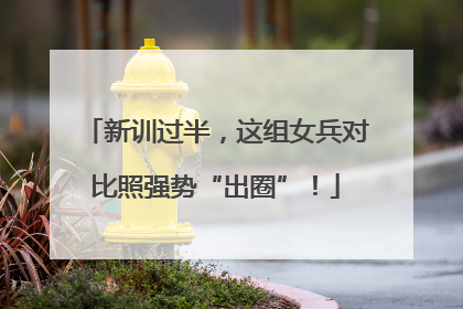 新训过半，这组女兵对比照强势“出圈”！