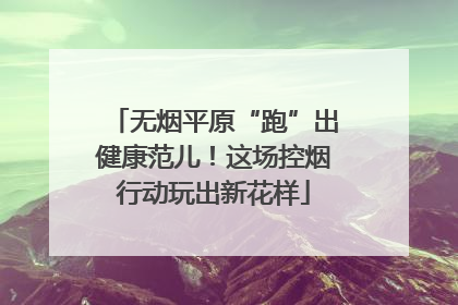 无烟平原“跑”出健康范儿！这场控烟行动玩出新花样