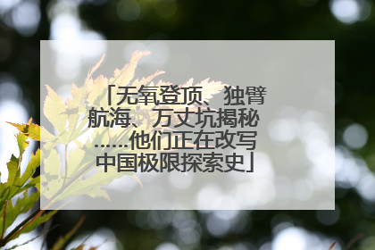 无氧登顶、独臂航海、万丈坑揭秘……他们正在改写中国极限探索史