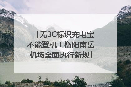 无3C标识充电宝不能登机！衡阳南岳机场全面执行新规
