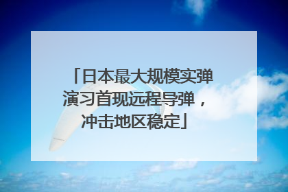 日本最大规模实弹演习首现远程导弹，冲击地区稳定