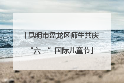 昆明市盘龙区师生共庆“六一”国际儿童节