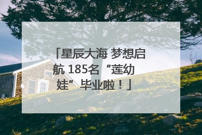 星辰大海 梦想启航 185名“莲幼娃”毕业啦！