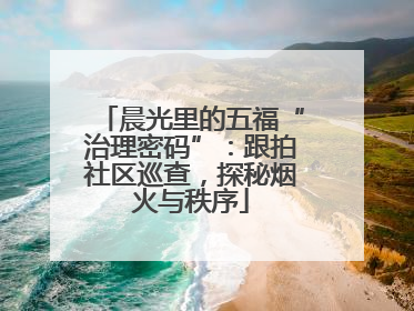 晨光里的五福“治理密码”：跟拍社区巡查，探秘烟火与秩序