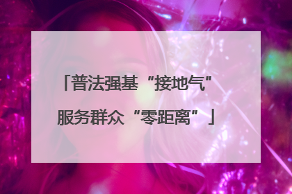 普法强基“接地气” 服务群众“零距离”