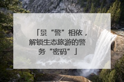 景“警”相依，解锁生态旅游的警务“密码”