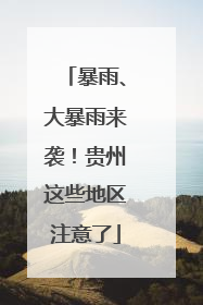 暴雨、大暴雨来袭！贵州这些地区注意了