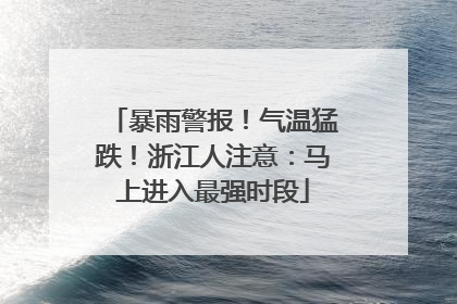 暴雨警报！气温猛跌！浙江人注意：马上进入最强时段