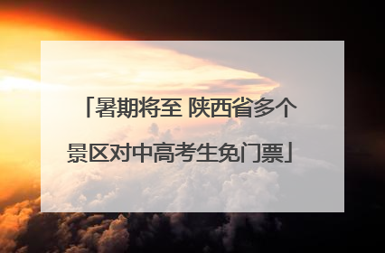 暑期将至 陕西省多个景区对中高考生免门票