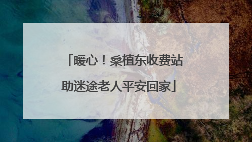 暖心！桑植东收费站助迷途老人平安回家