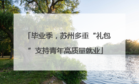 毕业季，苏州多重“礼包”支持青年高质量就业