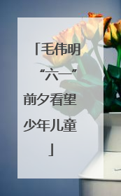 毛伟明“六一”前夕看望少年儿童