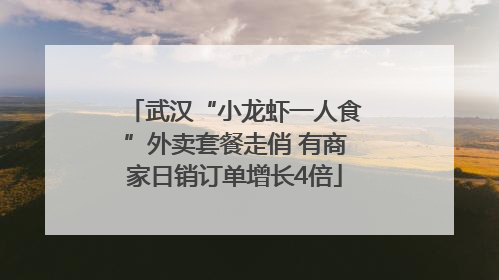 武汉“小龙虾一人食”外卖套餐走俏 有商家日销订单增长4倍