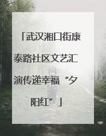 武汉湘口街康泰路社区文艺汇演传递幸福“夕阳红”