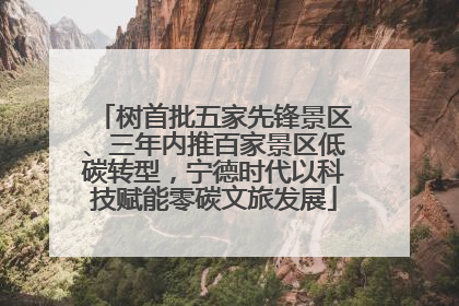 树首批五家先锋景区、三年内推百家景区低碳转型，宁德时代以科技赋能零碳文旅发展