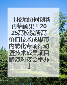 校地协同创新再结硕果！2025高校院所高价值技术成果市内转化专项行动暨技术成果项目路演对接会举办