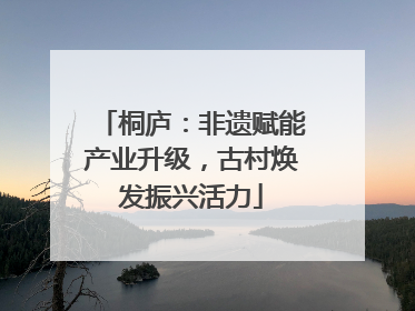 桐庐：非遗赋能产业升级，古村焕发振兴活力
