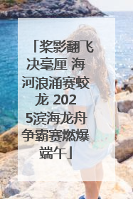 桨影翻飞决毫厘 海河浪涌赛蛟龙 2025滨海龙舟争霸赛燃爆端午