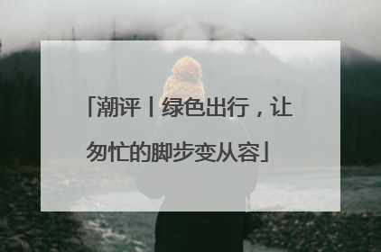 潮评丨绿色出行，让匆忙的脚步变从容
