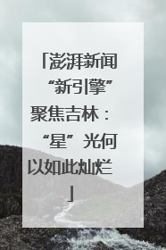 澎湃新闻“新引擎”聚焦吉林：“星”光何以如此灿烂