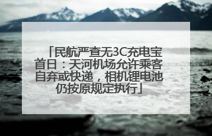 民航严查无3C充电宝首日：天河机场允许乘客自弃或快递，相机锂电池仍按原规定执行