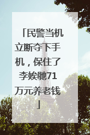 民警当机立断夺下手机，保住了李娭毑71万元养老钱