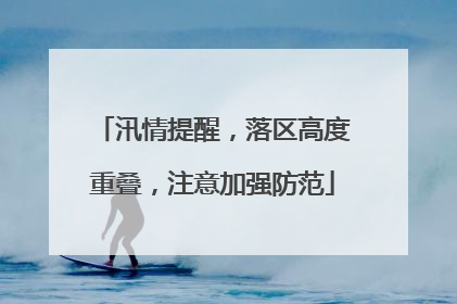 汛情提醒，落区高度重叠，注意加强防范