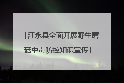 江永县全面开展野生蘑菇中毒防控知识宣传