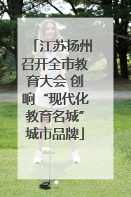 江苏扬州召开全市教育大会 创响“现代化教育名城”城市品牌