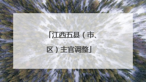 江西五县（市、区）主官调整