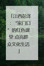 江西彭泽：“家门口”的红色课堂 点亮群众文化生活