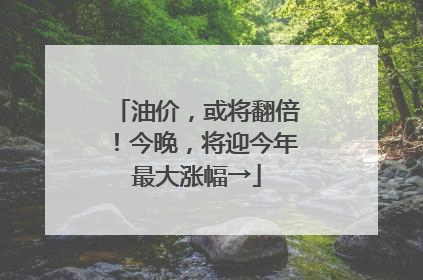 油价，或将翻倍！今晚，将迎今年最大涨幅→