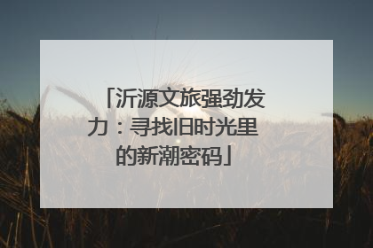 沂源文旅强劲发力：寻找旧时光里的新潮密码