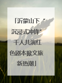 沂蒙山下“沉浸式冲锋” 千人共演红色剧本掀文旅新热潮