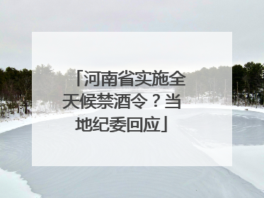 河南省实施全天候禁酒令？当地纪委回应