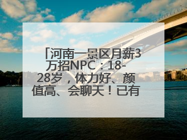 河南一景区月薪3万招NPC：18-28岁，体力好、颜值高、会聊天！已有1000多人应聘
