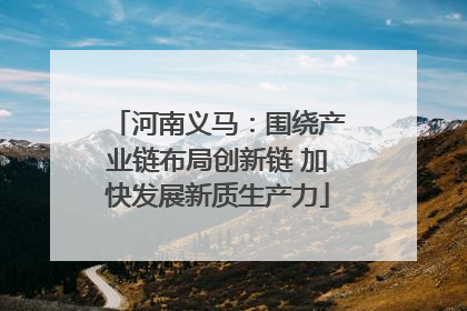 河南义马：围绕产业链布局创新链 加快发展新质生产力
