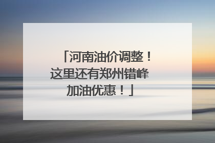 河南油价调整！这里还有郑州错峰加油优惠！