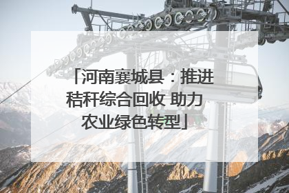 河南襄城县：推进秸秆综合回收 助力农业绿色转型