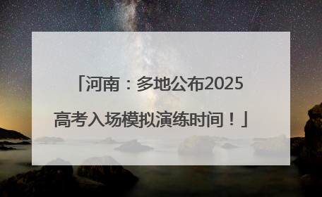 河南：多地公布2025高考入场模拟演练时间！