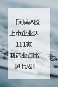 河南A股上市企业达111家 制造业占比超七成